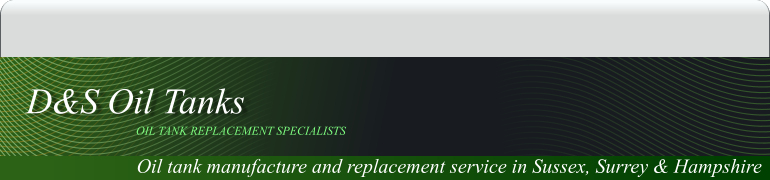 Oil tank manufacture and replacement service in Sussex, Surrey & Hampshire  OIL TANK REPLACEMENT SPECIALISTS D&S Oil Tanks